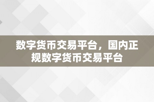 数字货币交易平台，国内正规数字货币交易平台