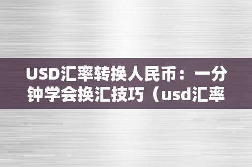 USD汇率转换人民币：一分钟学会换汇技巧（usd汇率转换人民币汇率）