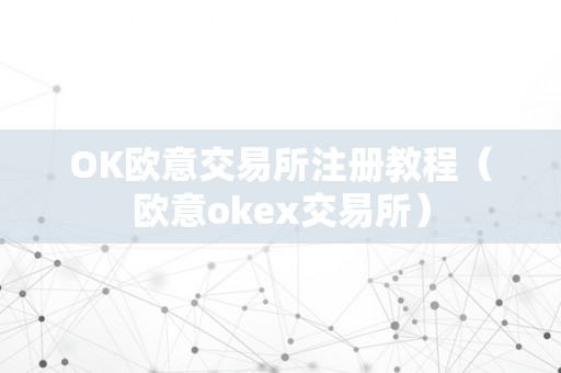 OK欧意交易所注册教程（欧意okex交易所）