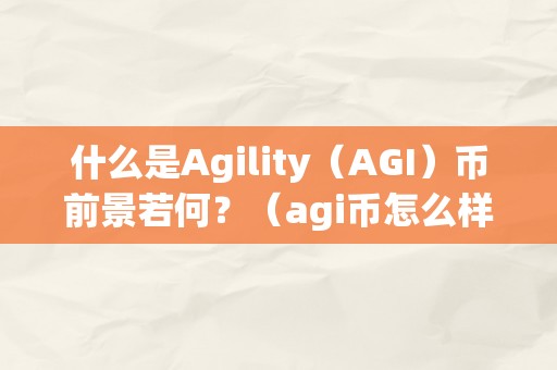 什么是Agility（AGI）币前景若何？（agi币怎么样）