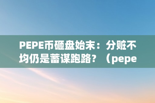 PEPE币砸盘始末：分赃不均仍是蓄谋跑路？（pepecoin币）