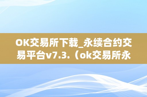 OK交易所下载_永续合约交易平台v7.3.（ok交易所永续合约怎么玩）