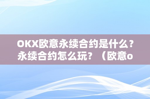 OKX欧意永续合约是什么？永续合约怎么玩？（欧意ok官网）