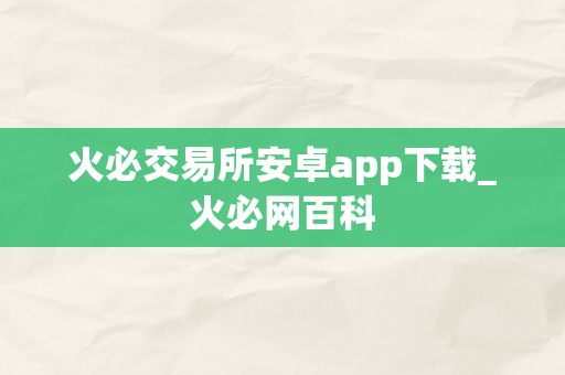 火必交易所安卓app下载_火必网百科