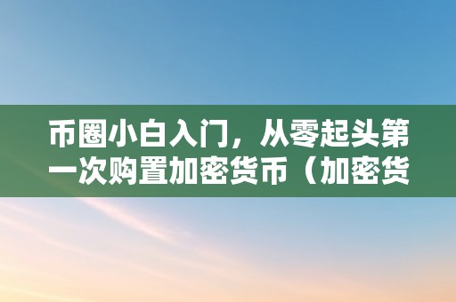 币圈小白入门，从零起头第一次购置加密货币（加密货币若何买）