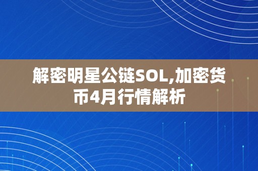 解密明星公链SOL,加密货币4月行情解析