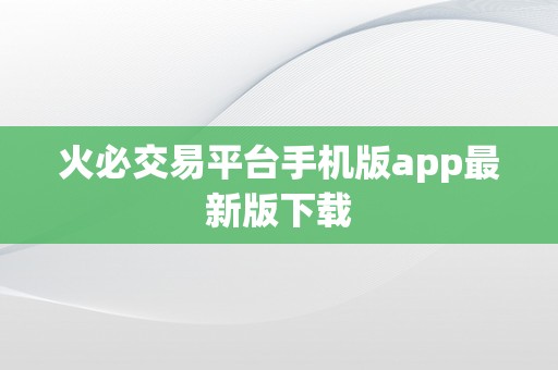 火必交易平台手机版app最新版下载