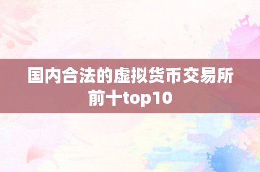 国内合法的虚拟货币交易所前十top10