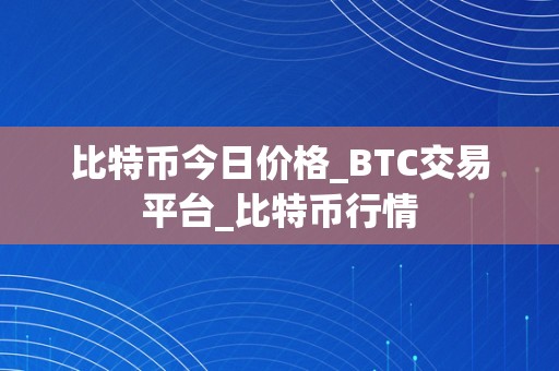 比特币今日价格_BTC交易平台_比特币行情