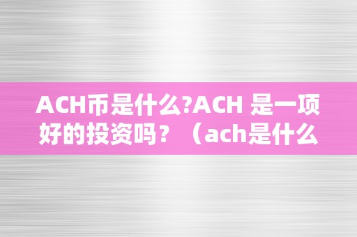 ACH币是什么?ACH 是一项好的投资吗？（ach是什么币目前价格）