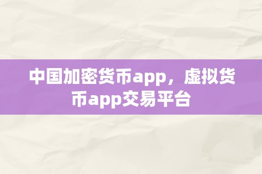 中国加密货币app，虚拟货币app交易平台