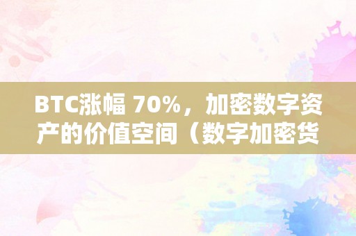 BTC涨幅 70%，加密数字资产的价值空间（数字加密货币比特币）