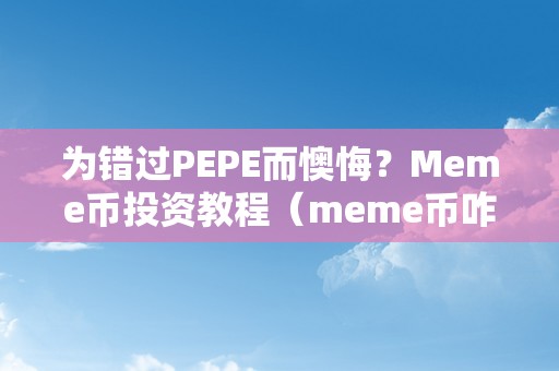 为错过PEPE而懊悔？Meme币投资教程（meme币咋样）