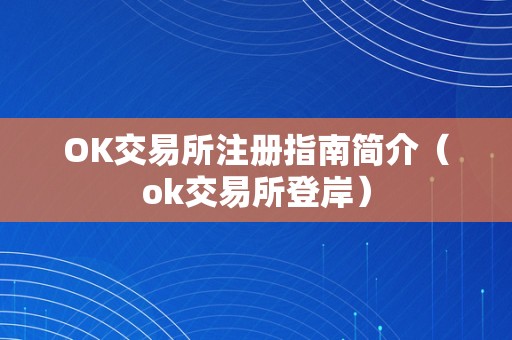 OK交易所注册指南简介（ok交易所登岸）