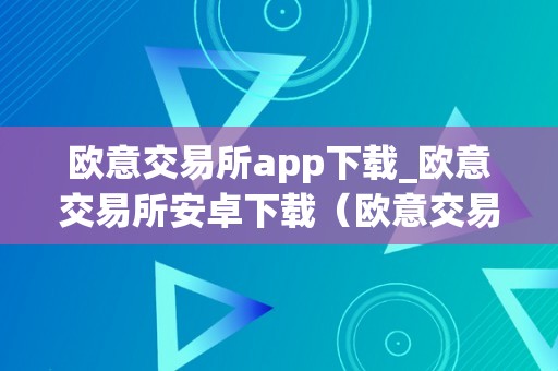 欧意交易所app下载_欧意交易所安卓下载（欧意交易所正规吗）