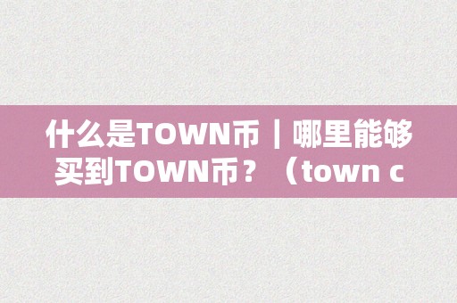 什么是TOWN币｜哪里能够买到TOWN币？（town coin）