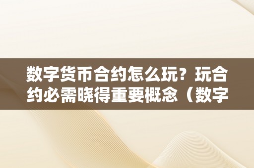 数字货币合约怎么玩？玩合约必需晓得重要概念（数字货币的合约怎么玩）