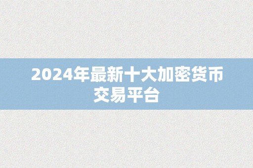 2024年最新十大加密货币交易平台