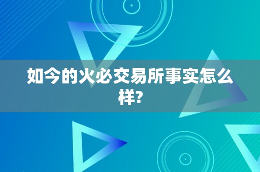 如今的火必交易所事实怎么样?