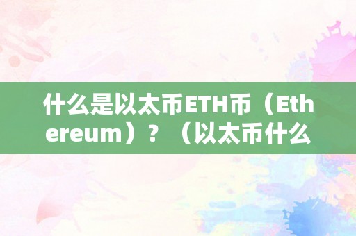 什么是以太币ETH币（Ethereum）？（以太币什么意思）