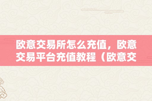 欧意交易所怎么充值，欧意交易平台充值教程（欧意交易所正规吗）