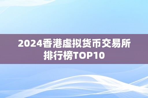 2024香港虚拟货币交易所排行榜TOP10