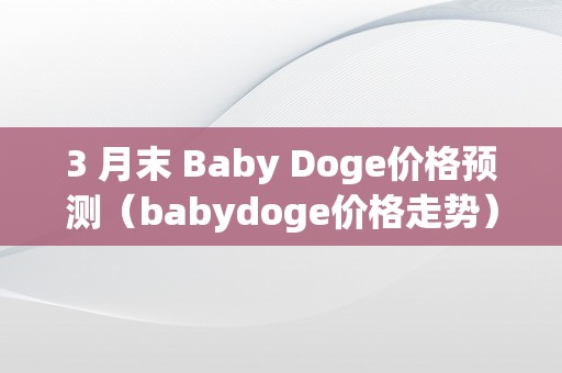 3 月末 Baby Doge价格预测（babydoge价格走势）