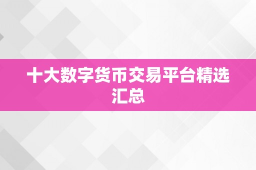 十大数字货币交易平台精选汇总