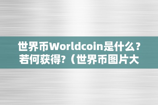 世界币Worldcoin是什么？若何获得?（世界币图片大全）