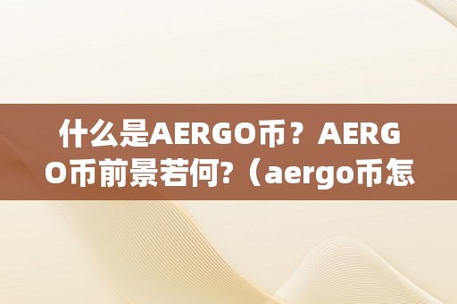 什么是AERGO币？AERGO币前景若何?（aergo币怎么样）