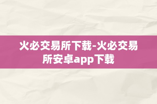 火必交易所下载-火必交易所安卓app下载