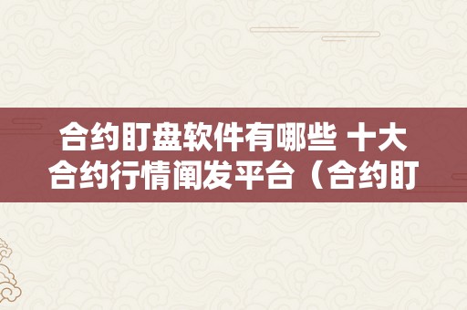 合约盯盘软件有哪些 十大合约行情阐发平台（合约盯盘软件有哪些 十大合约行情阐发平台的）