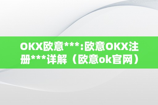 OKX欧意***:欧意OKX注册***详解（欧意ok官网）