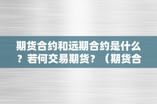 期货合约和远期合约是什么？若何交易期货？（期货合约和远期合约的区别是什么）