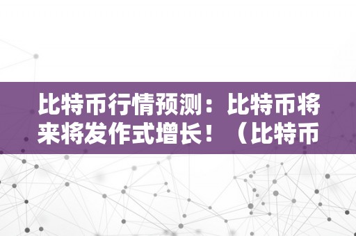 比特币行情预测：比特币将来将发作式增长！（比特币将来行情预判）