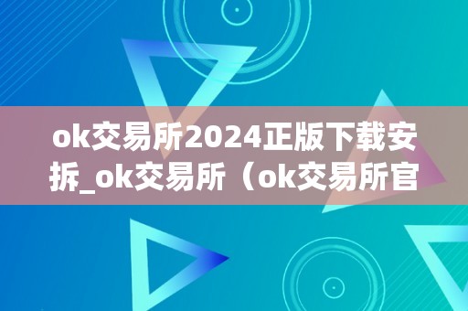 ok交易所2024正版下载安拆_ok交易所（ok交易所官方下载）