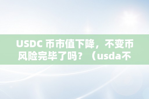 USDC 币市值下降，不变币风险完毕了吗？（usda不变币）