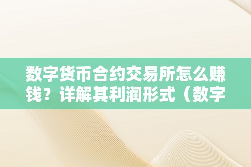 数字货币合约交易所怎么赚钱？详解其利润形式（数字货币交易所合约怎么玩）