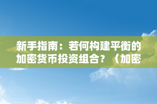 新手指南：若何构建平衡的加密货币投资组合？（加密货币投资技巧）