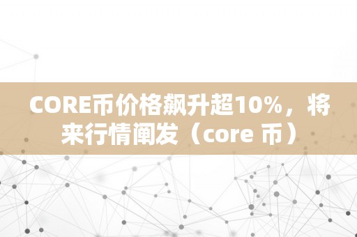 CORE币价格飙升超10%，将来行情阐发（core 币）