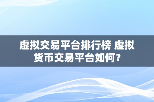 虚拟交易平台排行榜 虚拟货币交易平台如何？