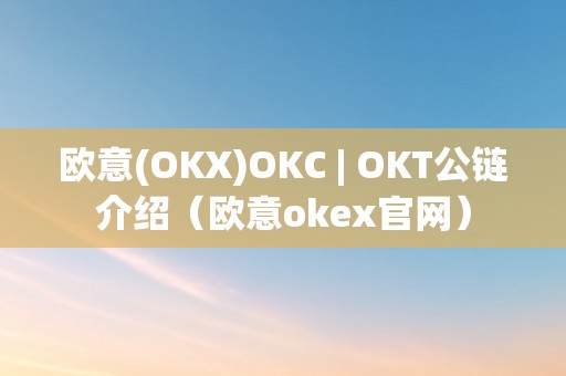 欧意(OKX)OKC | OKT公链介绍（欧意okex官网）