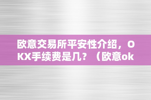 欧意交易所平安性介绍，OKX手续费是几？（欧意okex交易所）