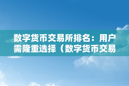 数字货币交易所排名：用户需隆重选择（数字货币交易所 前十名）