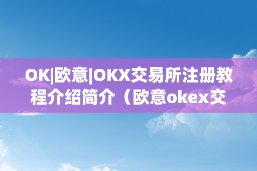 OK|欧意|OKX交易所注册教程介绍简介（欧意okex交易所）