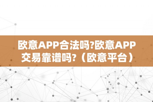 欧意APP合法吗?欧意APP交易靠谱吗?（欧意平台）