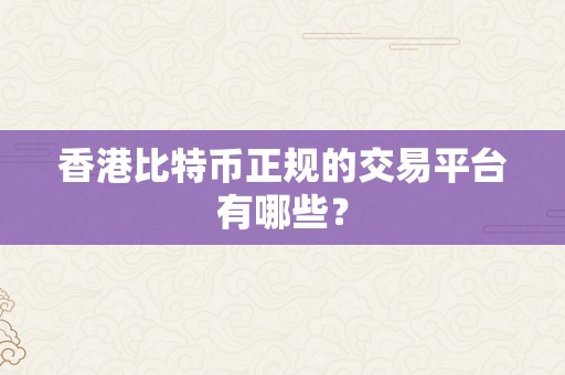 香港比特币正规的交易平台有哪些？