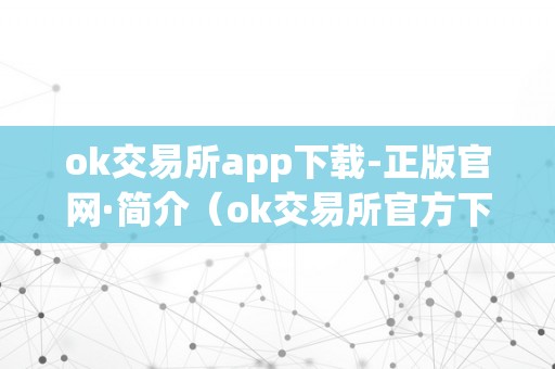 ok交易所app下载-正版官网·简介（ok交易所官方下载）