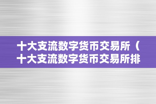 十大支流数字货币交易所（十大支流数字货币交易所排名）