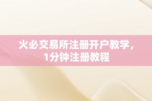 火必交易所注册开户教学，1分钟注册教程